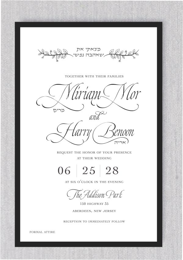 The Black Tie Jewish Wedding Invitation features a sophisticated black frame. Your personal details are complemented by the timeless Hebrew quote: “מצאתי את שאהבה נפשי” and its transliteration, “Matsati Et Sheahava Nafshi.” The English translation, “I Have Found The One Whom My Soul Loves,” serves as a heartfelt heading. The bride and groom's names are displayed in elegant script, with the Hebrew names underneath. The date and time are presented in a refined and sophisticated style, perfect for this black-tie event.