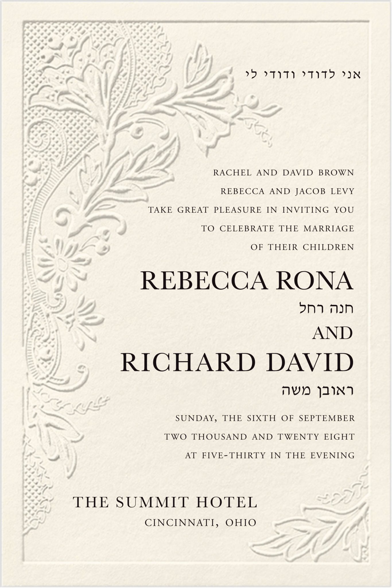 Blind embossing forms both the delicate floral lace pattern and the elegant frame that give this timeless Jewish wedding invitation its distinctive charm. The wedding details are printed in raised ink (thermography), adding a rich tactile dimension. One color of raised printing is included; a second color can be added for an additional cost. At the top, the Hebrew phrase Ani L’dodi V’dodi Li graces the design, while the names of the bride and groom—along with their Hebrew names—stand out in a clean, modern typeface.