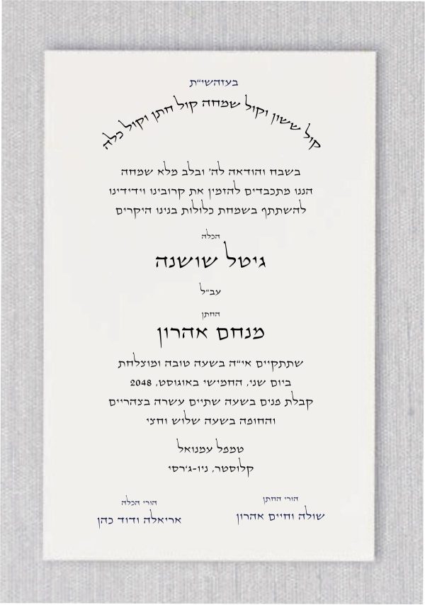 Elegance and tradition, behold the magnificent Hebrew wedding invitations that will set the tone for your special day. With meticulous attention to detail, these invitations effortlessly capture the essence of love, celebration, and joy. At the top of the invitation, the words "Kol Sason v'Kol Simcha Kol Chatan V'Kol Kala" gracefully take their place, forming a harmonious blend of Hebrew calligraphy. This phrase, meaning "The voice of joy and the voice of gladness, the voice of the groom and the voice of the bride," beautifully echoes the sentiment of a union filled with pure happiness. But that's not all. The names of the beloved bride and groom are elegantly showcased, taking center stage on this exquisite invitation. Crafted with meticulous detail and thought, their names are elevated with larger font sizes, ensuring that they shine brightly and become a focal point of this extraordinary design.