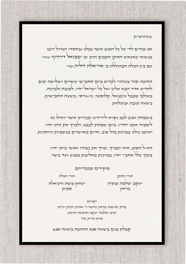 This Jewish Hebrew wedding invitation is specially crafted for those who observe Chabad Lubavitch traditions, featuring a distinctive layout that deviates from the traditional format commonly used in the community. Combining modern elegance with a respectful nod to tradition, the design offers a beautifully balanced composition where all elements are nearly the same size, creating a harmonious and refined look. Unlike the typical Lubavitch Chabad wedding invitations, this design stands out with its contemporary style, while still honoring the timeless customs. The result is an invitation that is both sophisticated and unique—ideal for those seeking a more personalized touch for their celebration. A simple yet elegant black border frames the invitation, adding an extra layer of refinement that complements both the Jewish wedding celebration and a formal black-tie event.